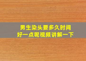 男生染头要多久时间好一点呢视频讲解一下