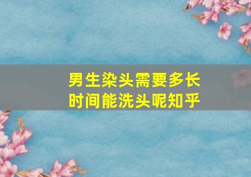 男生染头需要多长时间能洗头呢知乎