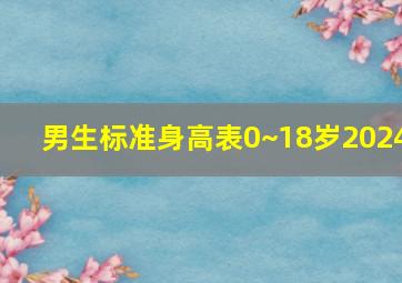 男生标准身高表0~18岁2024