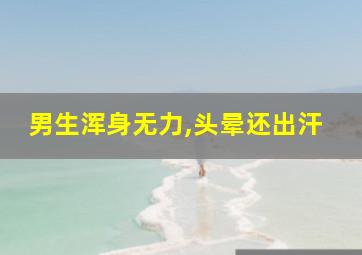 男生浑身无力,头晕还出汗