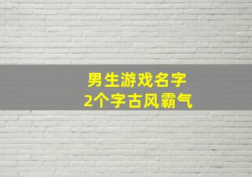 男生游戏名字2个字古风霸气