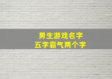 男生游戏名字五字霸气两个字