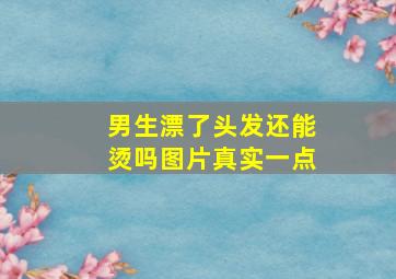 男生漂了头发还能烫吗图片真实一点