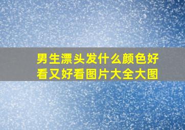 男生漂头发什么颜色好看又好看图片大全大图