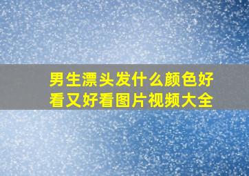 男生漂头发什么颜色好看又好看图片视频大全