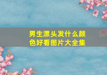 男生漂头发什么颜色好看图片大全集