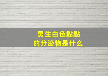 男生白色黏黏的分泌物是什么