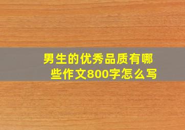 男生的优秀品质有哪些作文800字怎么写