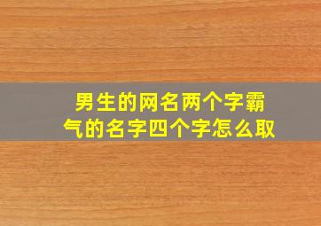 男生的网名两个字霸气的名字四个字怎么取