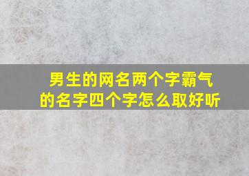 男生的网名两个字霸气的名字四个字怎么取好听