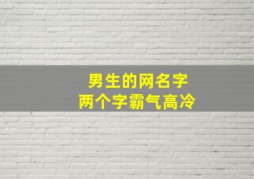 男生的网名字两个字霸气高冷