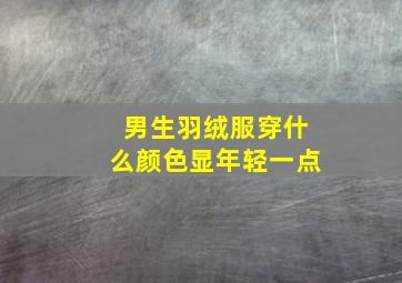 男生羽绒服穿什么颜色显年轻一点