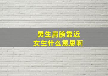 男生肩膀靠近女生什么意思啊