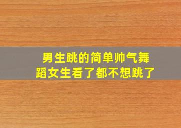 男生跳的简单帅气舞蹈女生看了都不想跳了