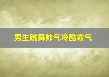 男生跳舞帅气冷酷霸气