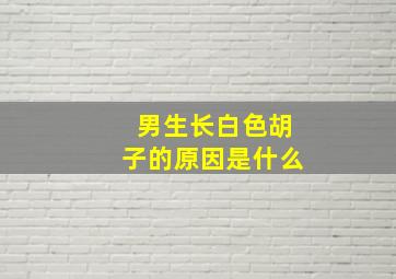 男生长白色胡子的原因是什么