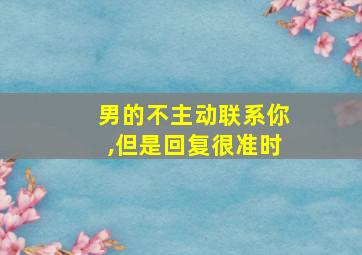 男的不主动联系你,但是回复很准时