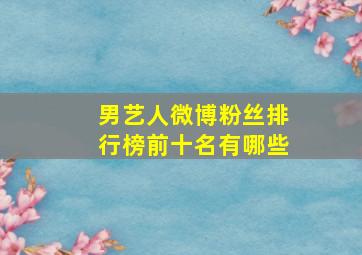 男艺人微博粉丝排行榜前十名有哪些