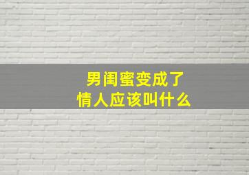 男闺蜜变成了情人应该叫什么