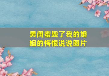 男闺蜜毁了我的婚姻的悔恨说说图片