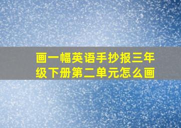 画一幅英语手抄报三年级下册第二单元怎么画