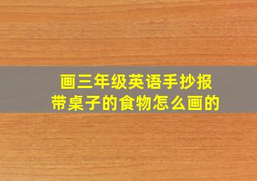 画三年级英语手抄报带桌子的食物怎么画的