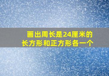 画出周长是24厘米的长方形和正方形各一个