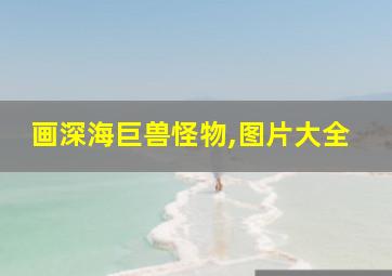 画深海巨兽怪物,图片大全