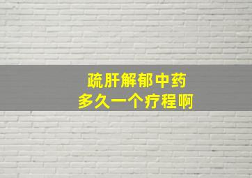 疏肝解郁中药多久一个疗程啊