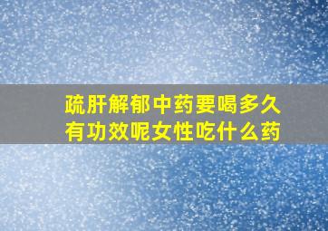 疏肝解郁中药要喝多久有功效呢女性吃什么药