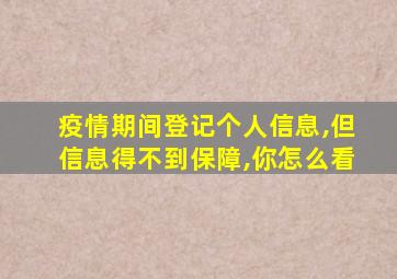 疫情期间登记个人信息,但信息得不到保障,你怎么看