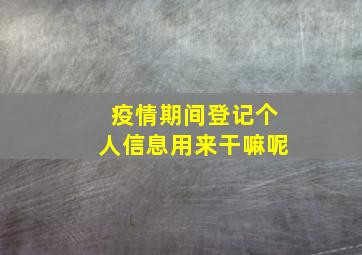 疫情期间登记个人信息用来干嘛呢