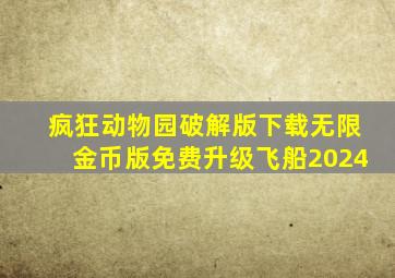 疯狂动物园破解版下载无限金币版免费升级飞船2024