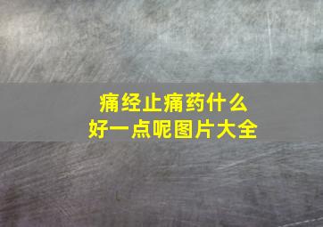 痛经止痛药什么好一点呢图片大全