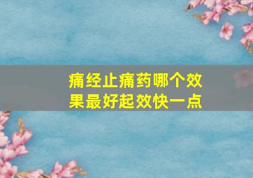 痛经止痛药哪个效果最好起效快一点