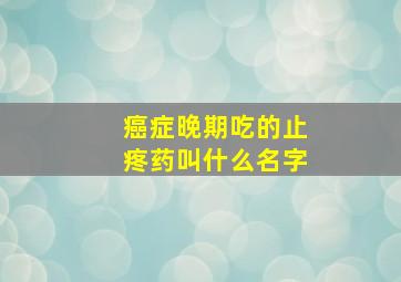 癌症晚期吃的止疼药叫什么名字