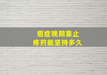 癌症晚期靠止疼药能坚持多久