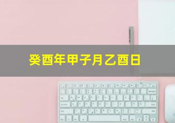 癸酉年甲子月乙酉日