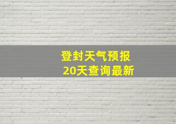 登封天气预报20天查询最新