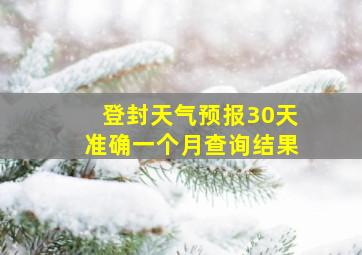 登封天气预报30天准确一个月查询结果