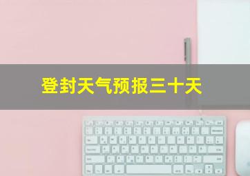 登封天气预报三十天