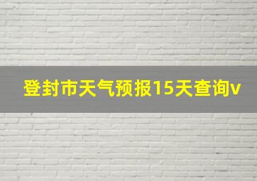 登封市天气预报15天查询v