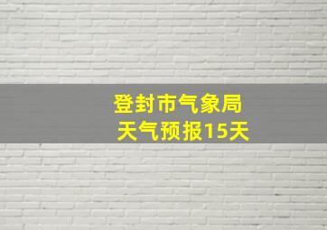 登封市气象局天气预报15天