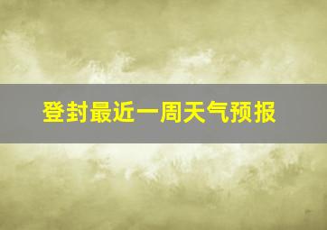 登封最近一周天气预报