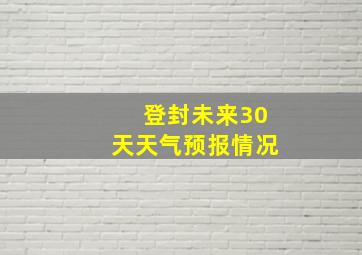 登封未来30天天气预报情况