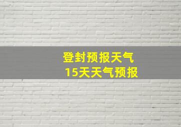 登封预报天气15天天气预报