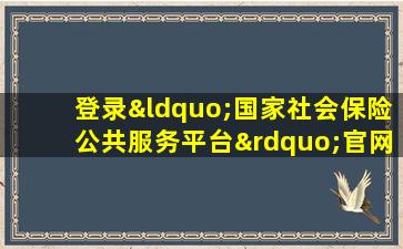 登录“国家社会保险公共服务平台”官网