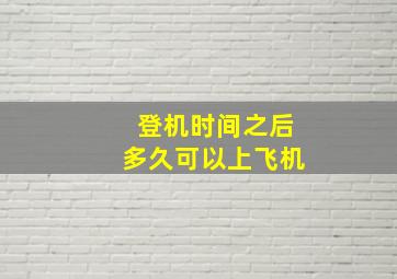 登机时间之后多久可以上飞机