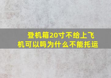 登机箱20寸不给上飞机可以吗为什么不能托运