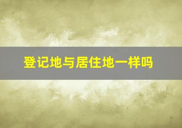 登记地与居住地一样吗